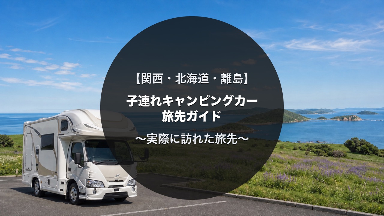 子連れキャンピングカー旅｜関西・北海道・離島の旅先ガイド