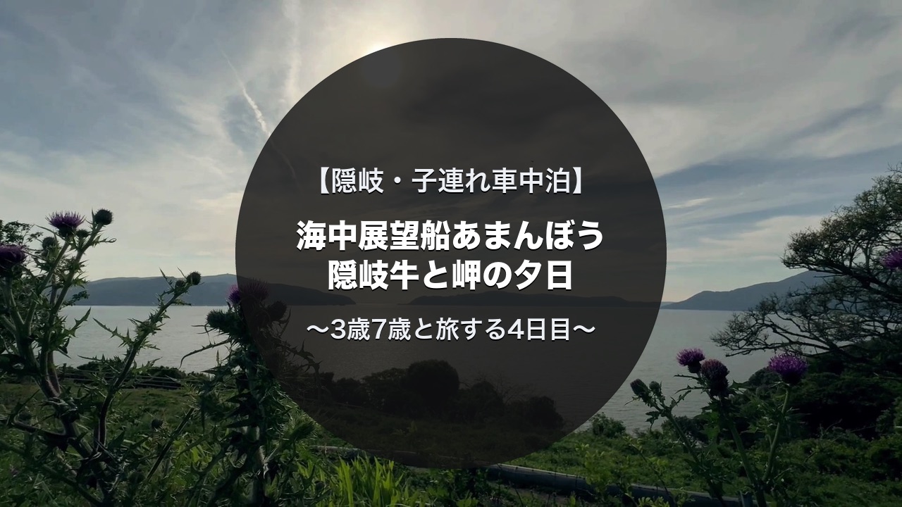 隠岐の子連れキャンピングカー旅4日目｜海中展望船あまんぼう・隠岐牛ランチ・木路ヶ崎灯台の夕景