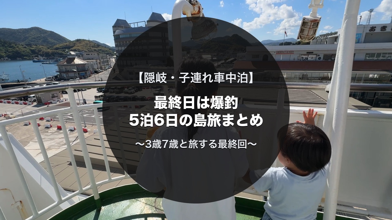隠岐の子連れキャンピングカー旅最終日｜布施の松島で最後の釣り・道後清掃センター・フェリー特等室で本土へ